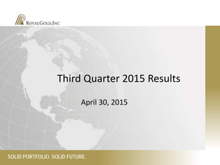 Third Quarter 2015 Results
April 30, 2015
SOLID PORTFOLIO. SOLID FUTURE.
 