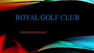 ROYAL GOLF CLUB
http://golftourismvietnam.com/
 