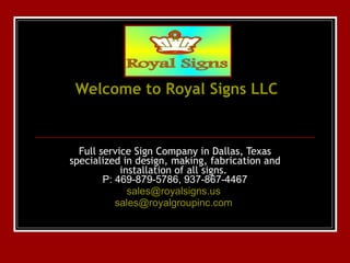 Welcome to Royal Signs LLC Full service Sign Company in Dallas, Texas specialized in design, making, fabrication and installation of all signs.  P: 469-879-5786, 937-867-4467 [email_address]   [email_address]   