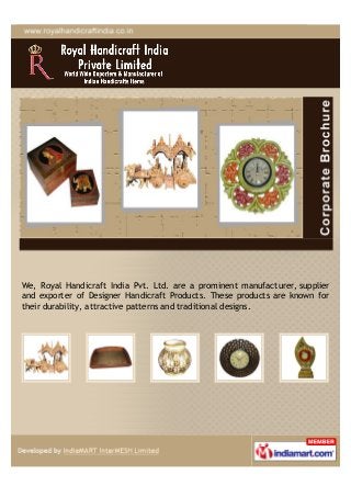 We, Royal Handicraft India Pvt. Ltd. are a prominent manufacturer, supplier
and exporter of Designer Handicraft Products. These products are known for
their durability, attractive patterns and traditional designs.
 
