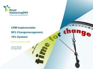 CRM Implementatie:
90% Changemanagement,
10% Systeem
Explore Dynamics CRM
Jessica Nevels
27 maart 2014
 