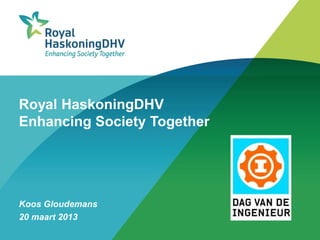 Royal HaskoningDHV
Enhancing Society Together




Koos Gloudemans
20 maart 2013
 