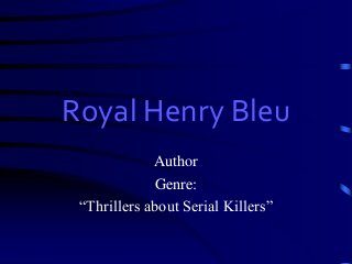 Royal Henry Bleu 
Author 
Genre: 
“Thrillers about Serial Killers” 
 