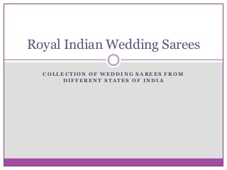 C O L L E C T I O N O F W E D D I N G S A R E E S F R O M
D I F F E R E N T S T A T E S O F I N D I A
Royal Indian Wedding Sarees
 