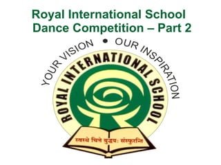 Royal International School
Dance Competition – Part 2
 