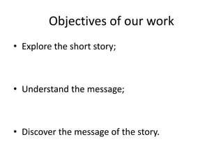 Objectives of our work
• Explore the short story;
• Understand the message;
• Discover the message of the story.
 