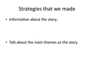 Strategies that we made
• Information about the story;
• Talk about the main themes os the story.
 