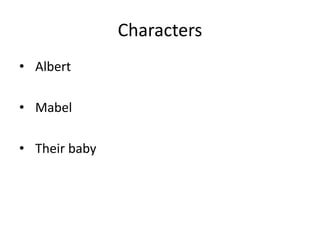 Characters
• Albert
• Mabel
• Their baby
 