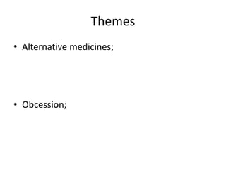 Themes
• Alternative medicines;
• Obcession;
 