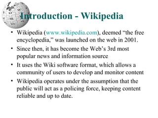 Introduction - Wikipedia
• Wikipedia (www.wikipedia.com), deemed “the free
encyclopedia,” was launched on the web in 2001....