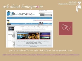 You are also all over the AskAbout Honeymoons site:http://www.askabouthoneymoons.com/display.html?id=2285&cat=Luxury%20Resorts%20Accommodations