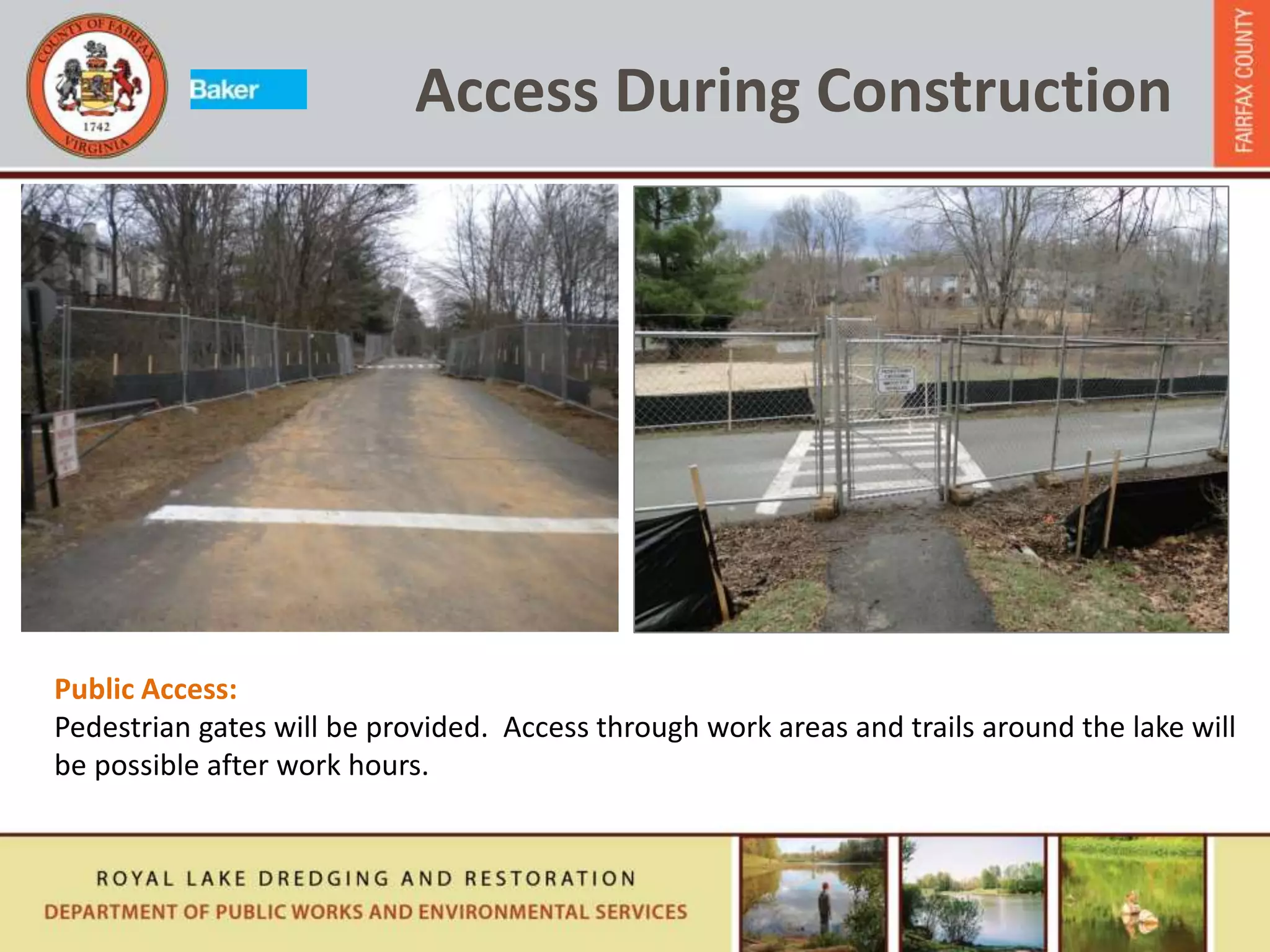 Access During Construction
Public Access:
Pedestrian gates will be provided. Access through work areas and trails around the lake will
be possible after work hours.
 