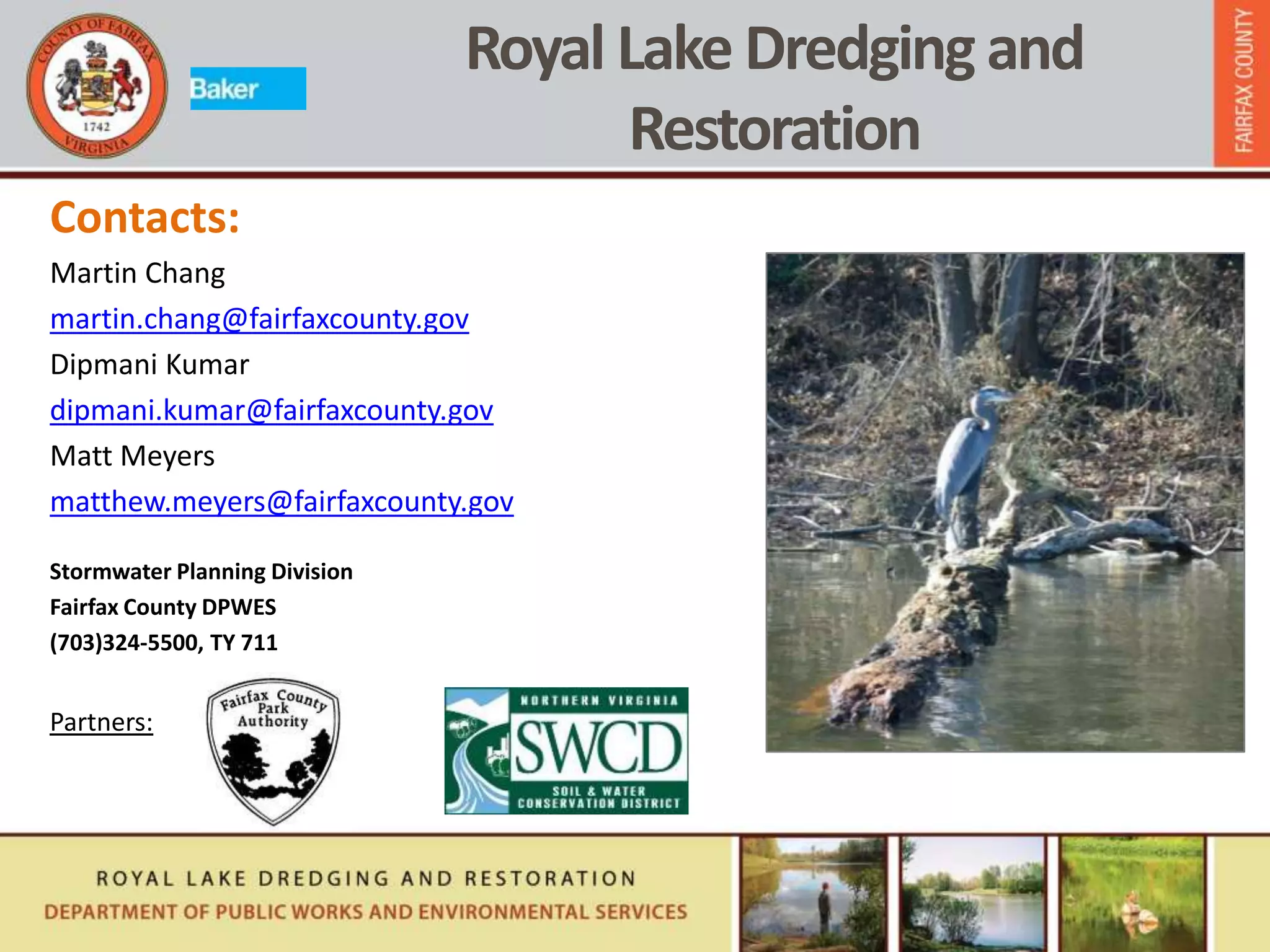 Contacts:
Martin Chang
martin.chang@fairfaxcounty.gov
Dipmani Kumar
dipmani.kumar@fairfaxcounty.gov
Matt Meyers
matthew.meyers@fairfaxcounty.gov
Stormwater Planning Division
Fairfax County DPWES
(703)324-5500, TY 711
Partners:
Royal Lake Dredging and
Restoration
 