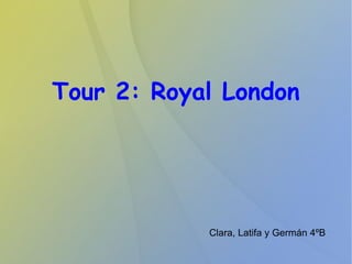 Tour 2: Royal London
Clara, Latifa y Germán 4ºB
 