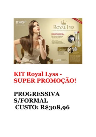 KIT Royal Lyss -
SUPER PROMOÇÃO!

PROGRESSIVA
S/FORMAL
CUSTO: R$308,96
 
