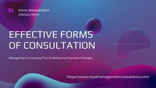 ROYAL MANAGEMENT
CONSULTANTS
EFFECTIVE FORMS
OF CONSULTATION
Management Consulting Firm In Melbourne | Dynamic Changes
https://www.royalmanagementconsultants.com/
 