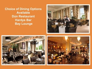 Choice of Dining Options
Available
Dún Restaurant
Hardys Bar
Bay Lounge
 