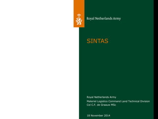 Royal Netherlands Army
Materiel Logistics Command Land Technical Division
Col C.F. de Graauw MSc
SINTAS
18 November 2014
 