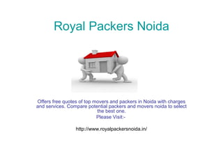 Royal Packers Noida
Offers free quotes of top movers and packers in Noida with charges
and services. Compare potential packers and movers noida to select
the best one.
Please Visit:-
http://www.royalpackersnoida.in/
 