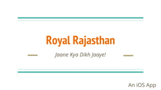 Royal Rajasthan
Jaane Kya Dikh Jaaye!
An iOS App
 
