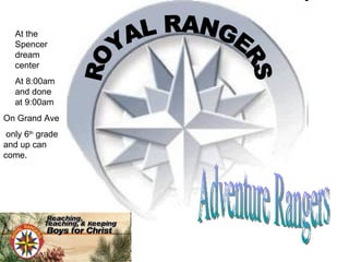 ROYAL RANGERS At the Spencer dream center  At 8:00am and done at 9:00am  On Grand Ave only 6 th  grade and up can come.  Adventure Rangers 