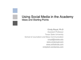 Using Social Media in the Academy Ideas and Starting Points Cindy Royal, Ph.D Assistant Professor Texas State University School of Journalism and Mass Communication [email_address] www.cindyroyal.com www.onthatnote.com cindytech.wordpress.com 