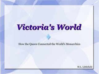 Victoria's World How the Queen Connected the World's Monarchies M.L. Littlefield 