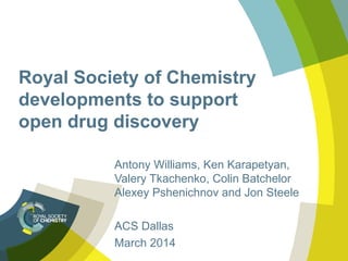 Royal Society of Chemistry
developments to support
open drug discovery
Antony Williams, Ken Karapetyan,
Valery Tkachenko, Colin Batchelor
Alexey Pshenichnov and Jon Steele
ACS Dallas
March 2014
 