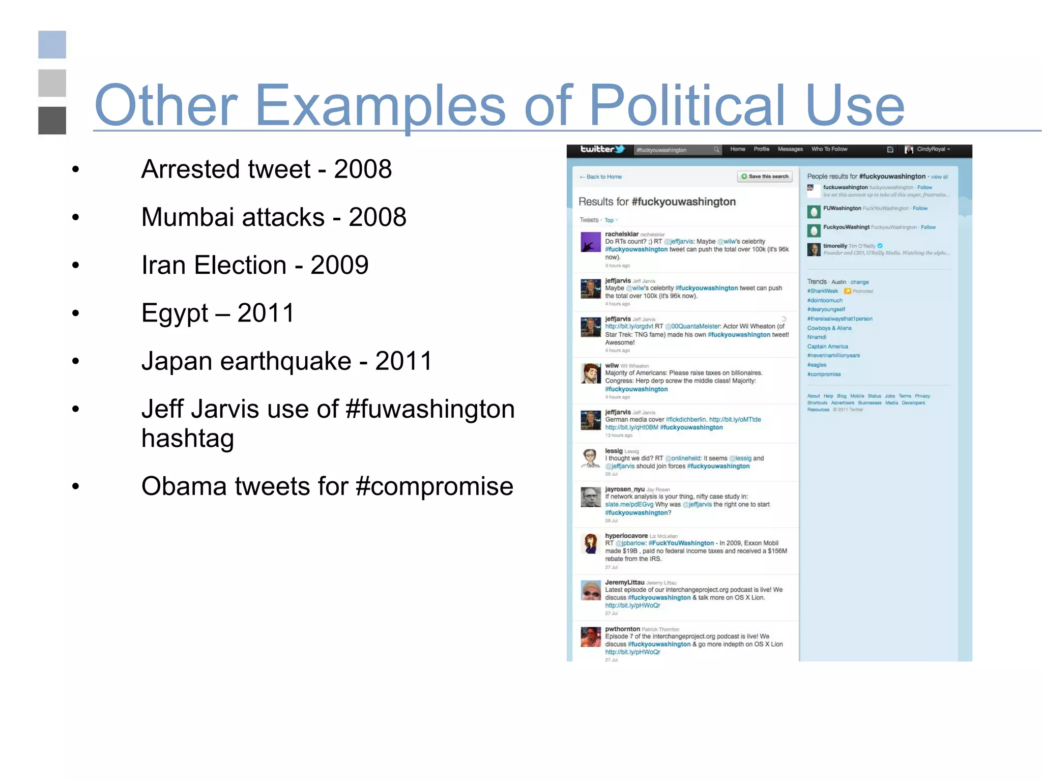 Other Examples of Political Use Arrested tweet - 2008 Mumbai attacks - 2008 Iran Election - 2009 Egypt – 2011 Japan earthquake - 2011 Jeff Jarvis use of #fuwashington hashtag Obama tweets for #compromise 