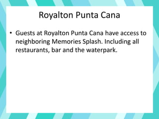 Royalton Punta Cana
• Guests at Royalton Punta Cana have access to
neighboring Memories Splash. Including all
restaurants, bar and the waterpark.
 