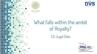 What falls within the ambit
of Royalty?
CA Jugal Gala
 