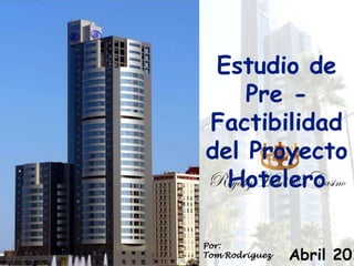Estudio de
    Pre -
Factibilidad
del Proyecto
  Hotelero

Por:
Tom Rodriguez   Abril 201
 