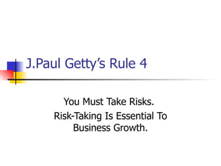 J.Paul Getty’s Rule 4 You Must Take Risks.  Risk-Taking Is Essential To Business Growth. 