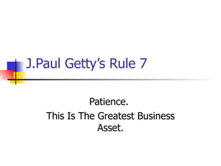 J.Paul Getty’s Rule 7 Patience.  This Is The Greatest Business Asset. 