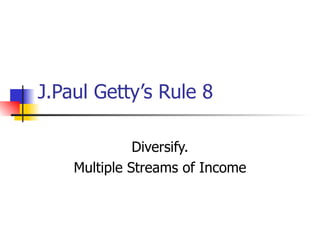 J.Paul Getty’s Rule 8 Diversify. Multiple Streams of Income 