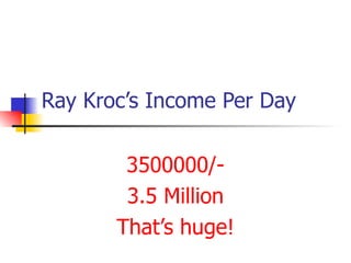 Ray Kroc’s Income Per Day 3500000/- 3.5 Million That’s huge! 