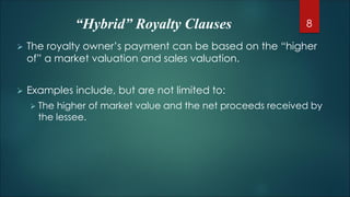 “Hybrid” Royalty Clauses
 The royalty owner’s payment can be based on the “higher
of” a market valuation and sales valuat...