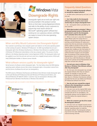 Frequently Asked Questions
                                                                                                  Q. Who can install the downgrade software
                                                                                                  or reinstall the original software?


                                        Downgrade Rights                                          A. An OEM (when authorized by end user), or the
                                                                                                  end user.

                                        Downgrade rights are an end-user right and                Q. Can I ship media for the downgrade
                                                                                                  software system as well as most recent
                                        are documented in the pro