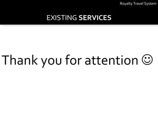 Royalty Travel System EXISTING  SERVICES Thank you for attention   