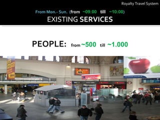 Royalty Travel System PEOPLE:   from   ~500  till   ~1.000 From Mon.- Sun.   ( from   ~09:00  till   ~10:00 ) EXISTING  SERVICES 