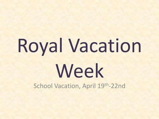 Royal Vacation Week School Vacation, April 19th-22nd 