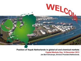 Position of Vopak Netherlands in global oil and chemical markets
Capital Markets Day, 10 December 2013
Jan Bert Schutrops, Division President Netherlands

 