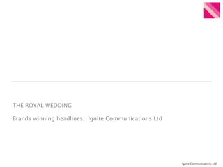 THE ROYAL WEDDING

Brands winning headlines: Ignite Communications Ltd




                                                      Ignite Communications Ltd
 