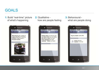 GOALS
1: Build “real-time” picture   2: Qualitative -            3: Behavioural -
   of what’s happening            how are people feeling      what are people doing




                                                                          22
 