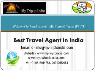Best Travel Agent in India
Welcome To Royal Wheels India Tours & Travel (P) LTD
Email Id- info@my-triptoindia.com
Website:- www.my-triptoindia.com
www.royalwheelsindia.com
M:- +91 9818944788 / 09312660954
 