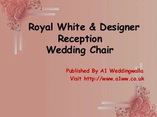 Published By A1 Weddingwalla
Visit http://www.a1ww.co.uk
Royal White & Designer
Reception
Wedding Chair
 