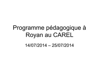 Programme pédagogique à 
Royan au CAREL 
14/07/2014 – 25/07/2014 
 