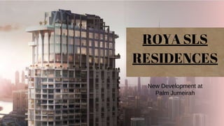 New Development at
Palm Jumeirah
ROYA SLS
RESIDENCES
 