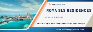 ROYA SLS RESIDENCES
roya.buildersprojects.com
AT PALM JUMEIRAH
RAK PROPERTIES
Offer 2, 3 & 4 BHK Apartments And Penthouses
 