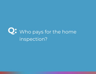 Who pays for the home
inspection?
Q:
 